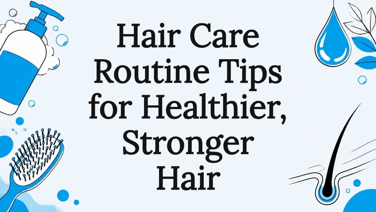 Hair Care Routine Tips for Healthier, Stronger Hair
