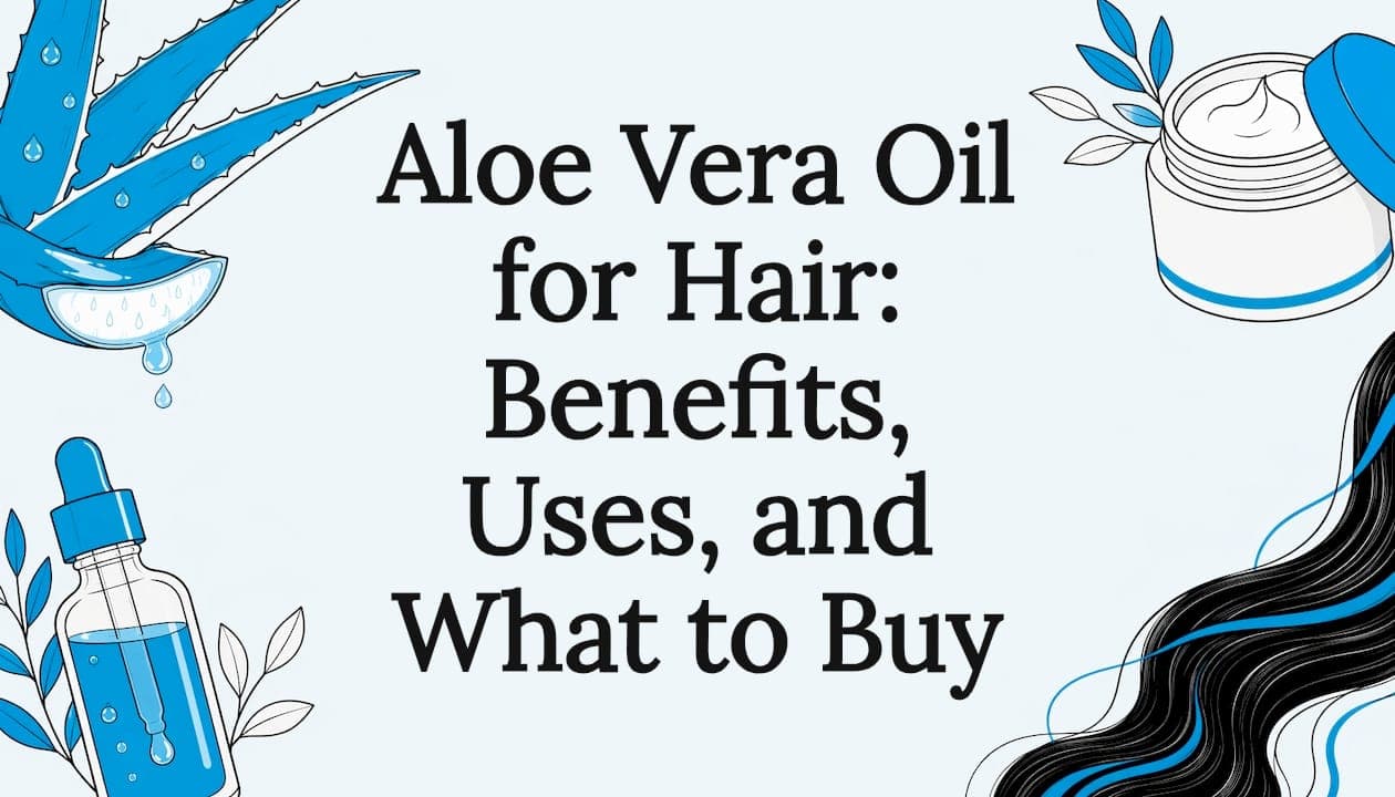 Aloe Vera Oil for Hair: Benefits, Uses, and What to Buy